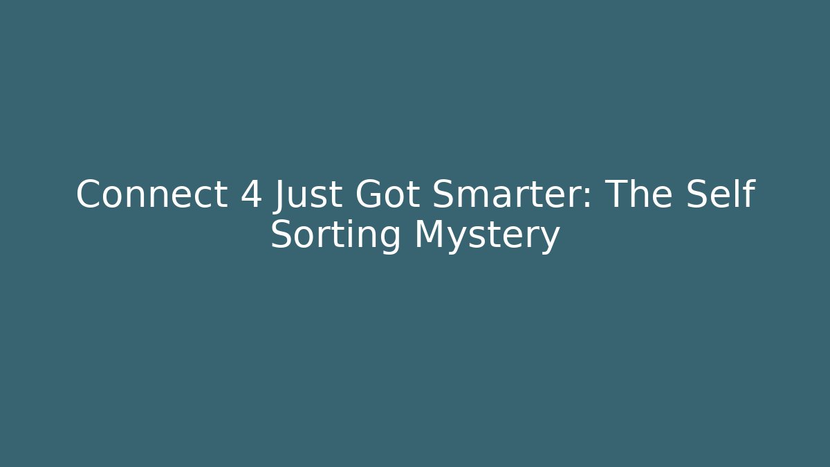 Connect 4 Just Got Smarter: The Self Sorting Mystery