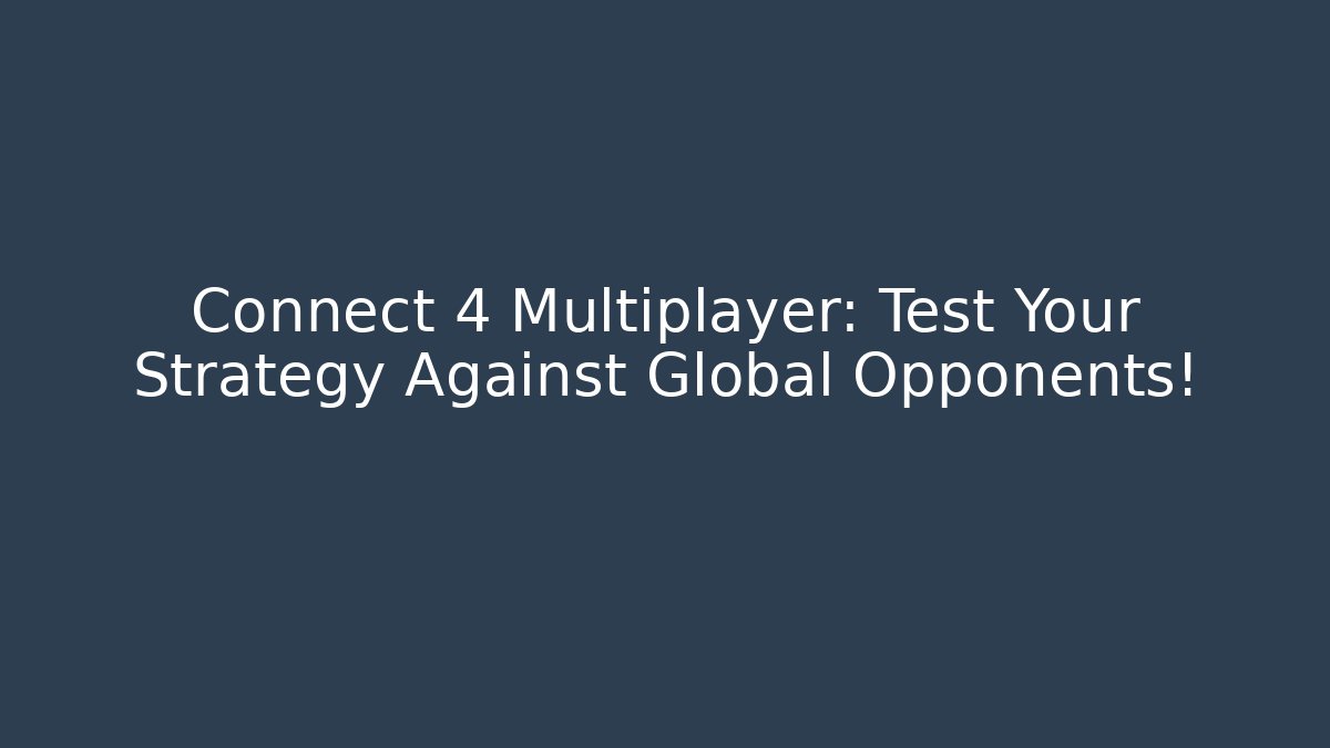 Connect 4 Multiplayer: Test Your Strategy Against Global Opponents!