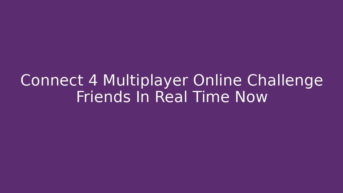 Connect 4 Multiplayer Online Challenge Friends In Real Time Now