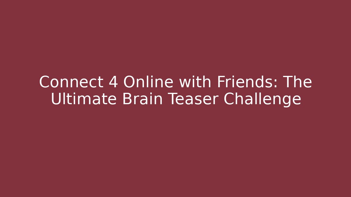 Connect 4 Online with Friends: The Ultimate Brain Teaser Challenge