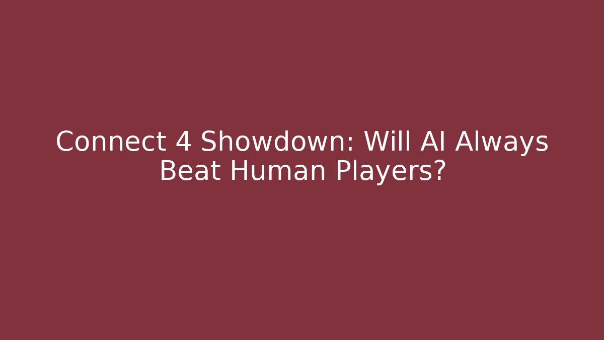 Connect 4 Showdown: Will AI Always Beat Human Players?