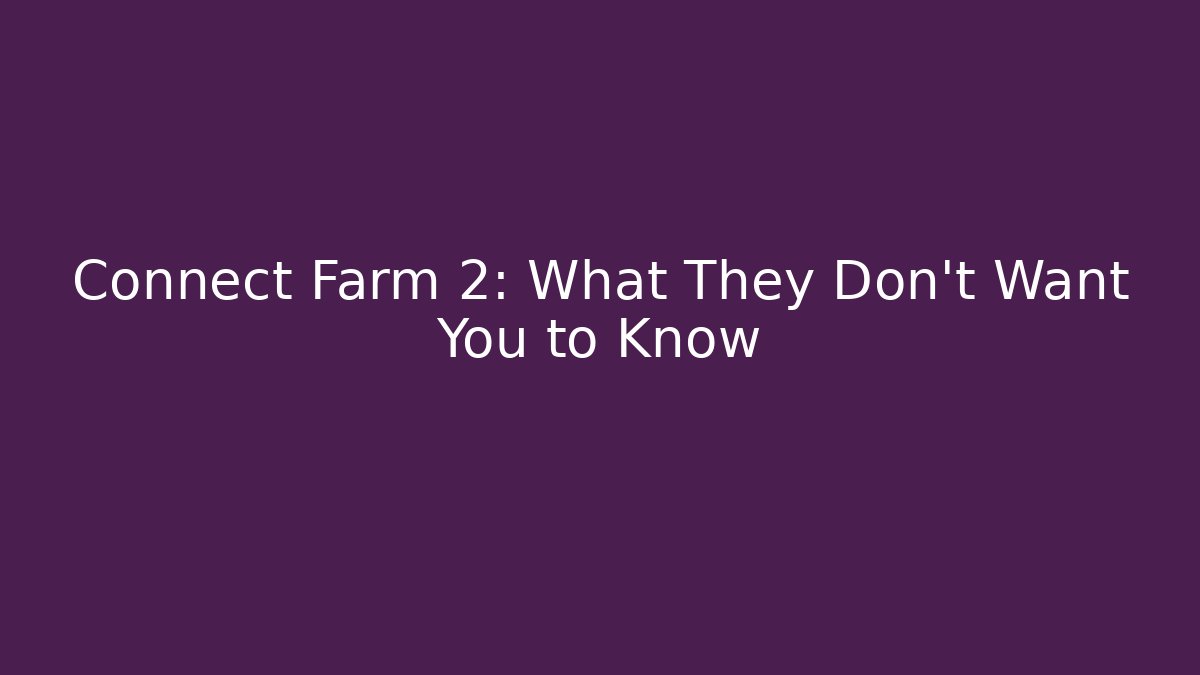 Connect Farm 2: What They Don't Want You to Know