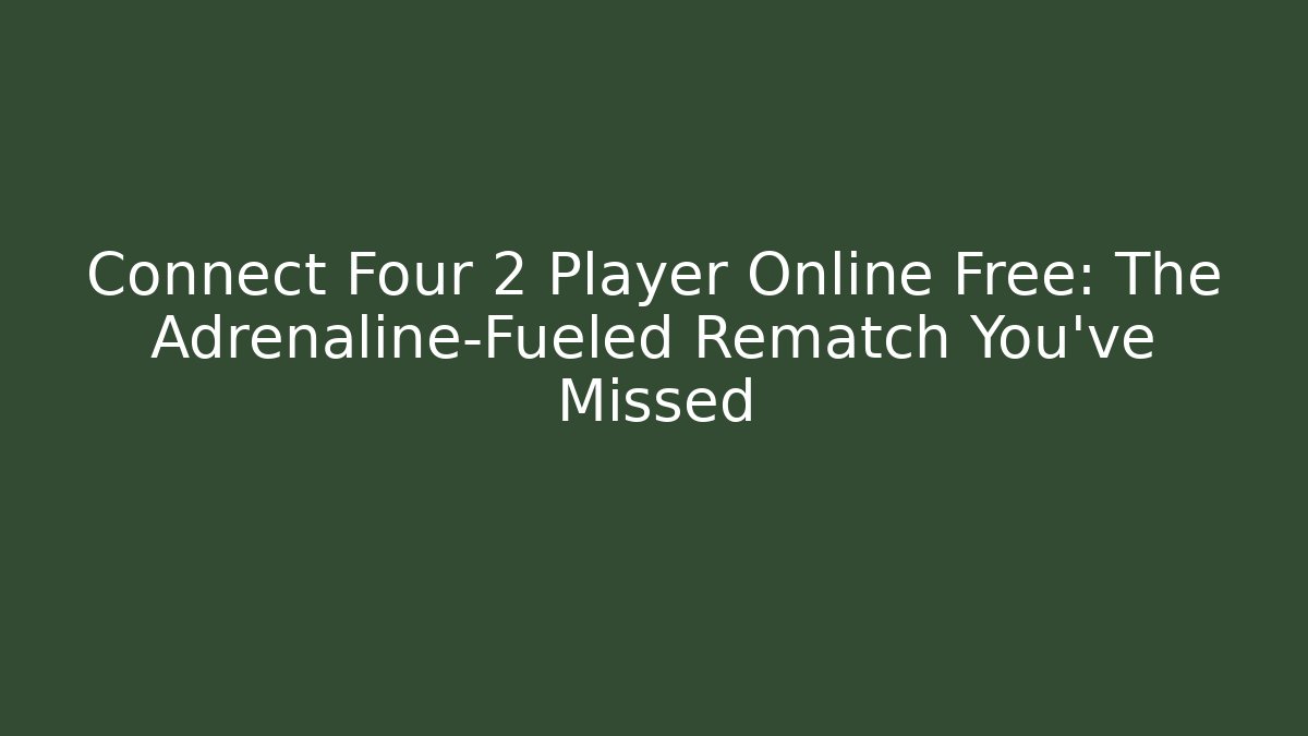 Connect Four 2 Player Online Free: The Adrenaline-Fueled Rematch You've Missed