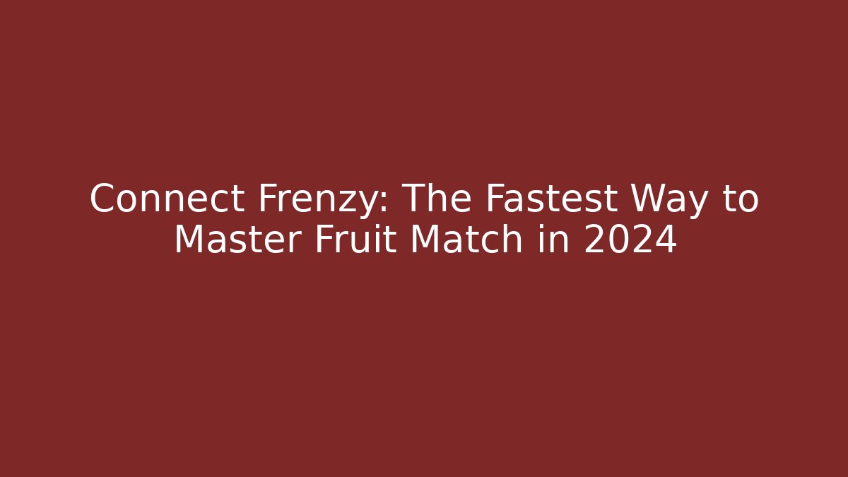 Connect Frenzy: The Fastest Way to Master Fruit Match in 2024