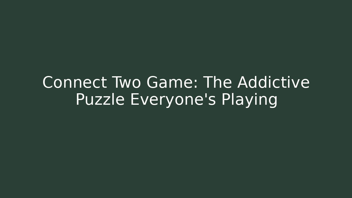 Connect Two Game: The Addictive Puzzle Everyone’s Playing