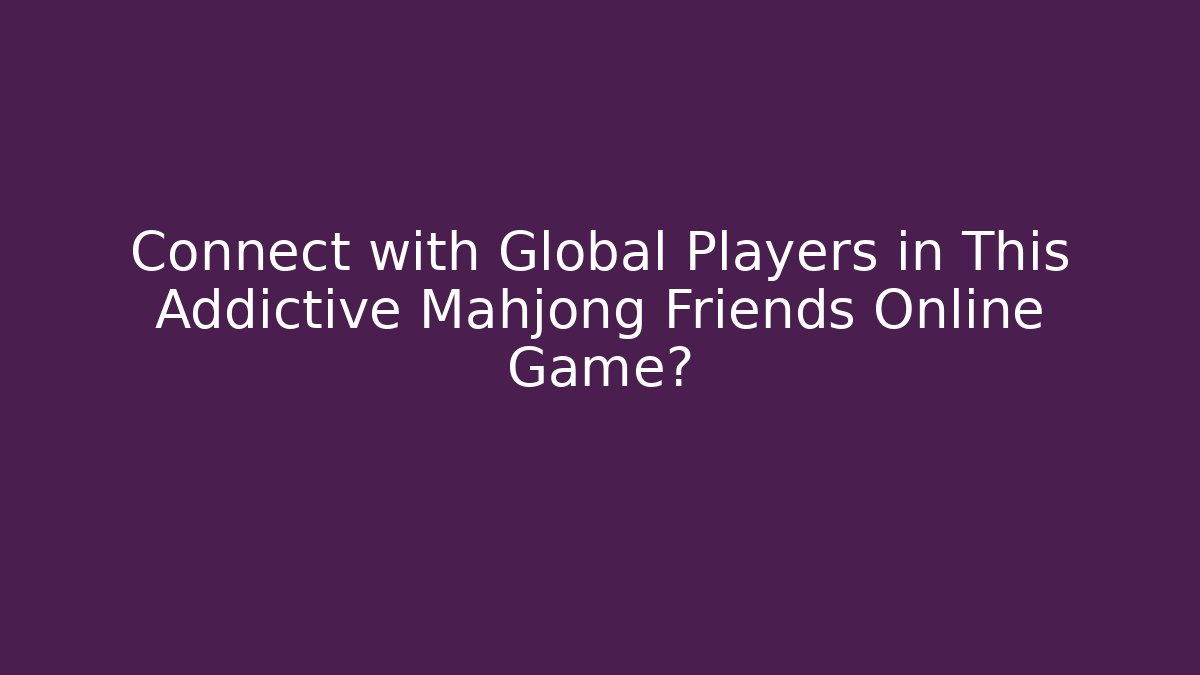 Connect with Global Players in This Addictive Mahjong Friends Online Game?