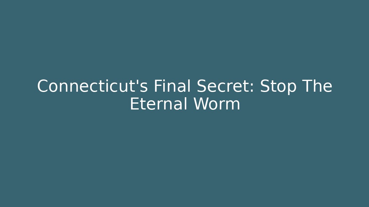 Connecticut's Final Secret: Stop The Eternal Worm