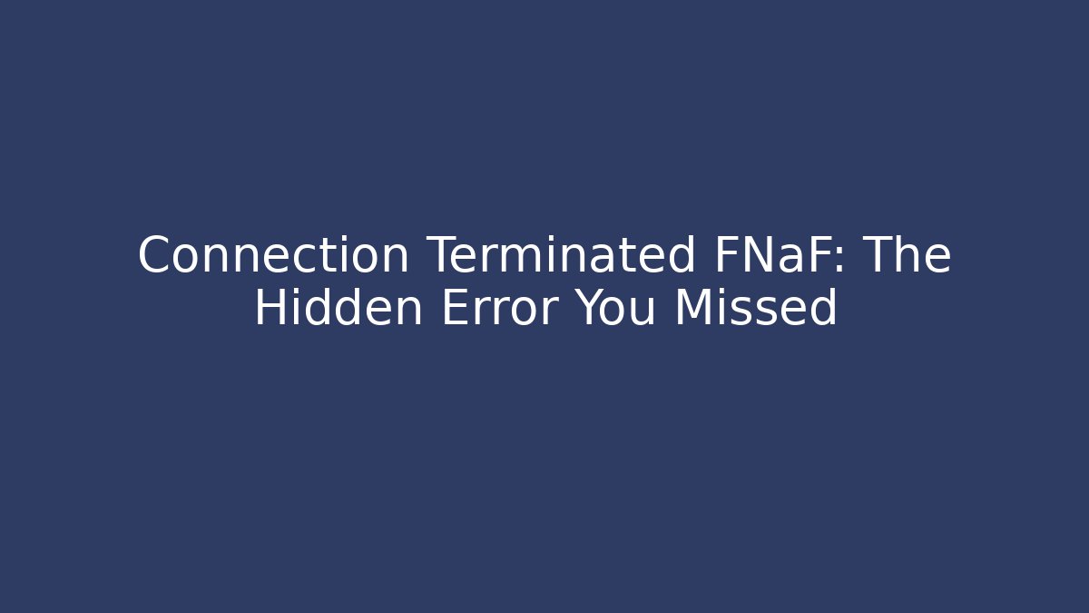 Connection Terminated FNaF: The Hidden Error You Missed