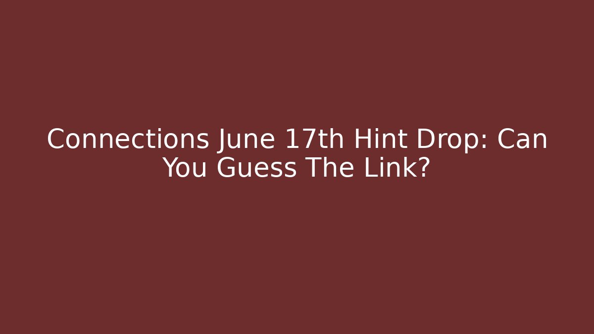 Connections June 17th Hint Drop: Can You Guess The Link?
