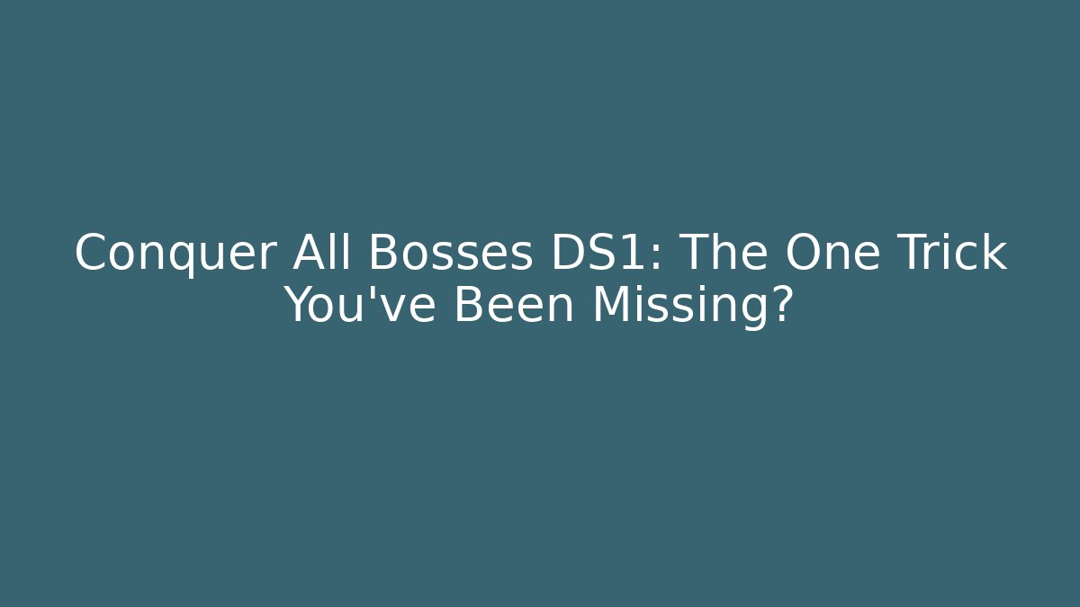 Conquer All Bosses DS1: The One Trick You’ve Been Missing?