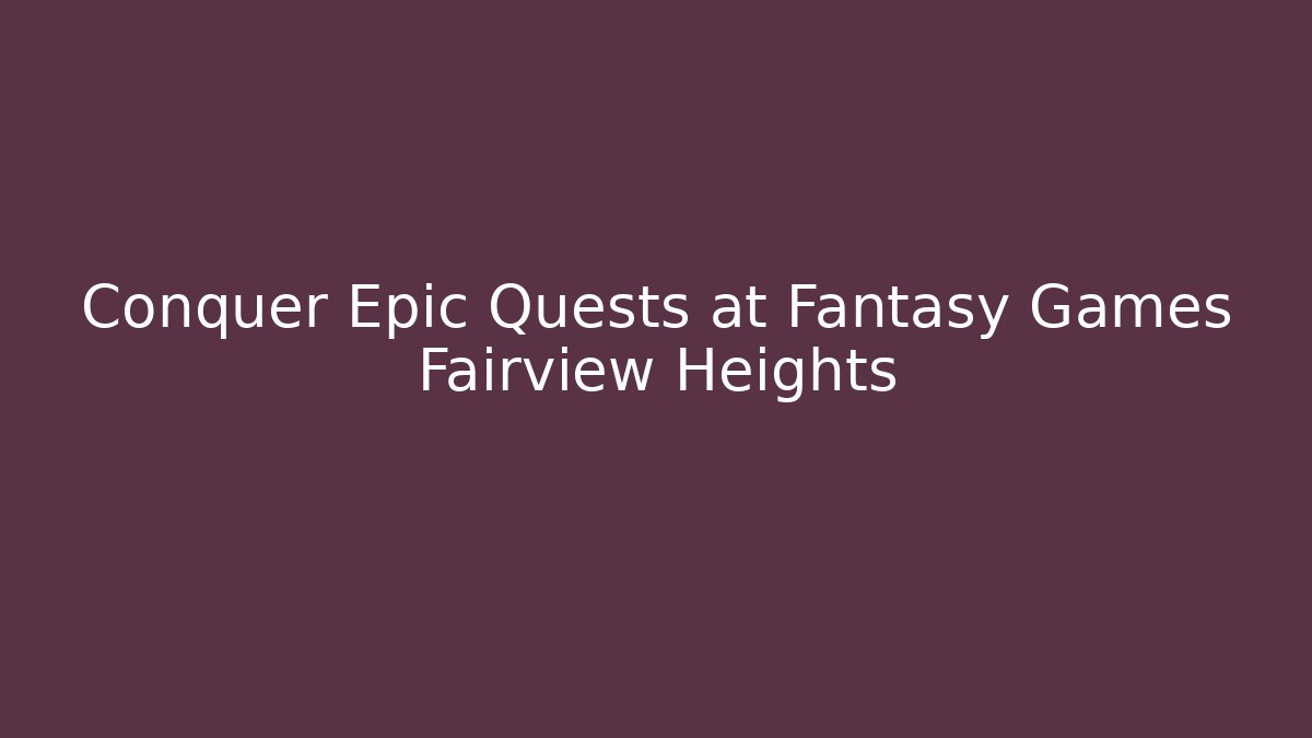 Conquer Epic Quests at Fantasy Games Fairview Heights