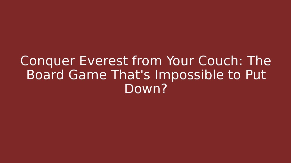 Conquer Everest from Your Couch: The Board Game That’s Impossible to Put Down?