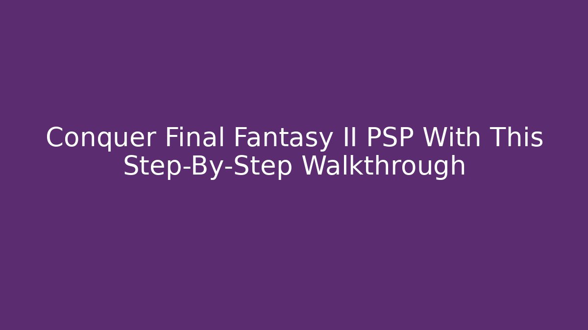 Conquer Final Fantasy II PSP With This Step-By-Step Walkthrough