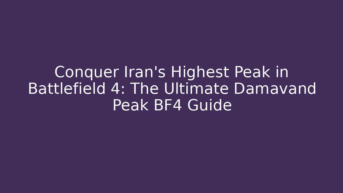 Conquer Iran's Highest Peak in Battlefield 4: The Ultimate Damavand Peak BF4 Guide