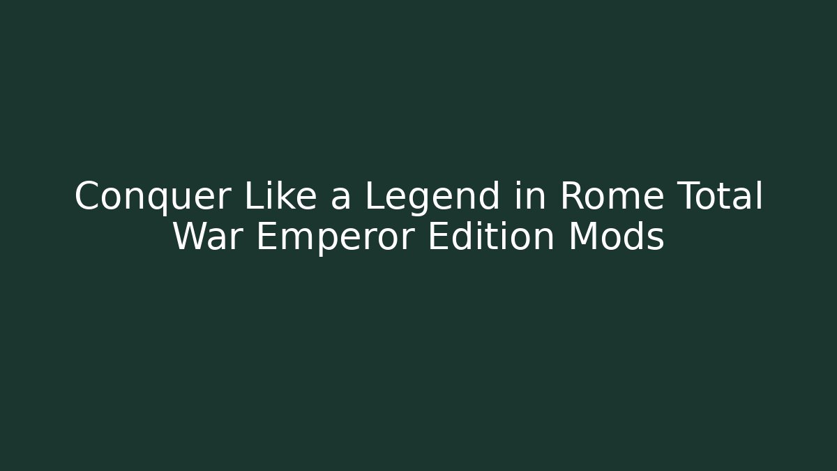 Conquer Like a Legend in Rome Total War Emperor Edition Mods