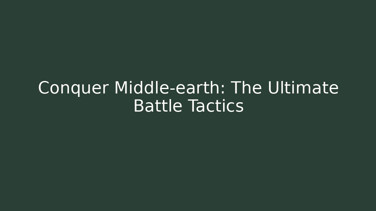 Conquer Middle-earth: The Ultimate Battle Tactics
