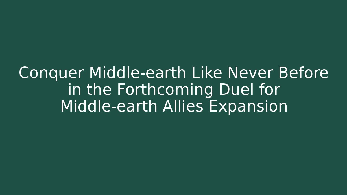 Conquer Middle-earth Like Never Before in the Forthcoming Duel for Middle-earth Allies Expansion