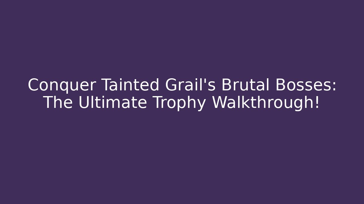 Conquer Tainted Grail's Brutal Bosses: The Ultimate Trophy Walkthrough!