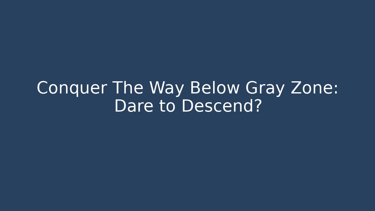 Conquer The Way Below Gray Zone: Dare to Descend?