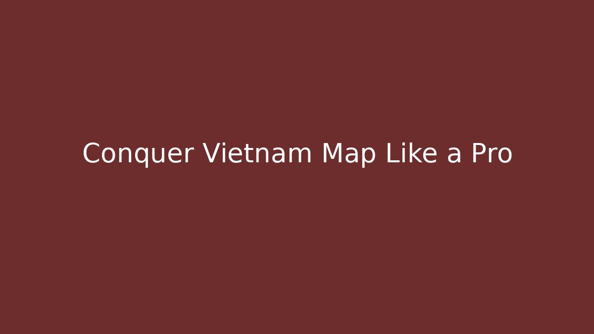 Conquer Vietnam Map Like a Pro
