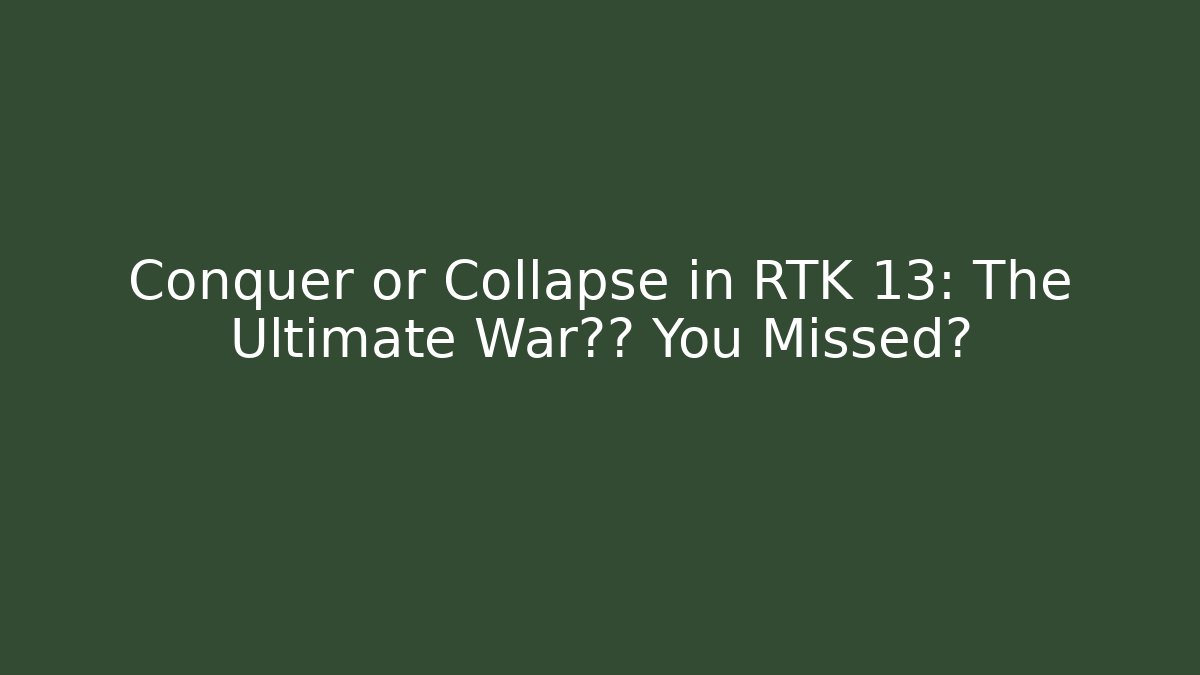 Conquer or Collapse in RTK 13: The Ultimate War策略 You Missed?