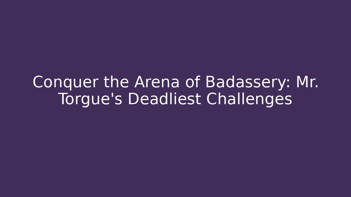 Conquer the Arena of Badassery: Mr. Torgue's Deadliest Challenges