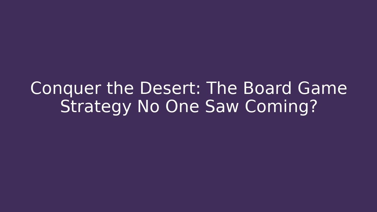 Conquer the Desert: The Board Game Strategy No One Saw Coming?