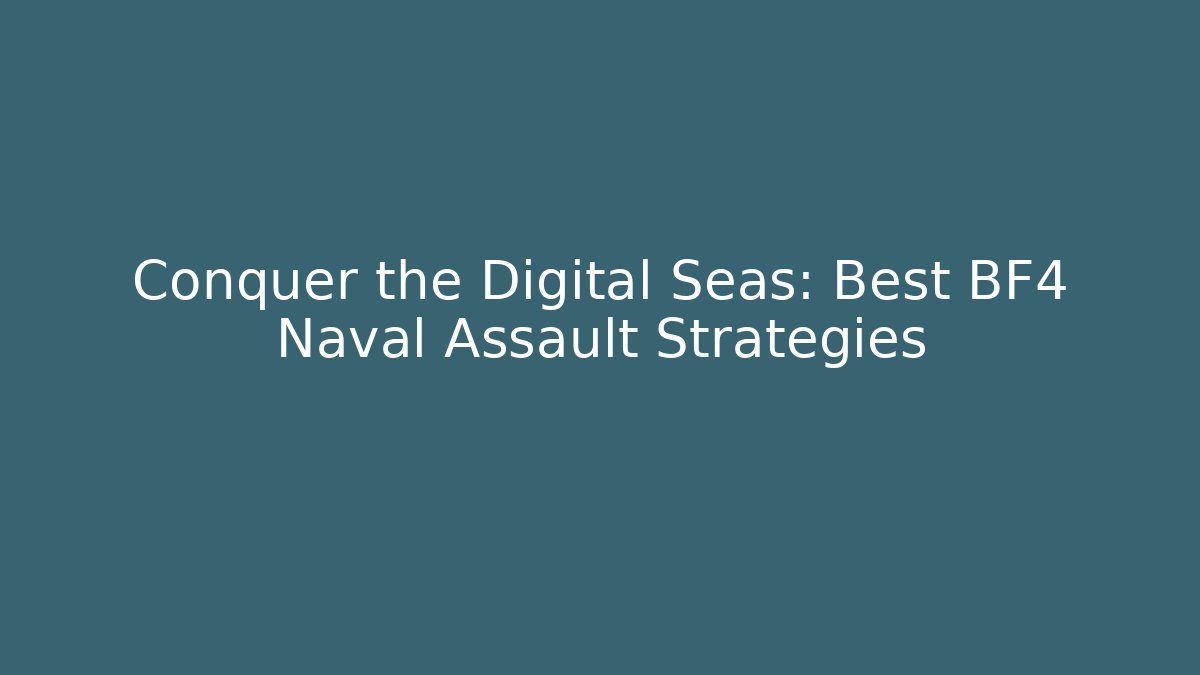 Conquer the Digital Seas: Best BF4 Naval Assault Strategies