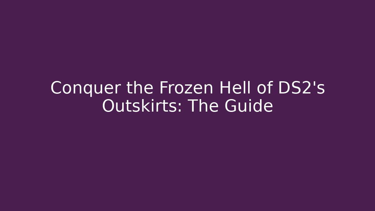 Conquer the Frozen Hell of DS2's Outskirts: The Guide
