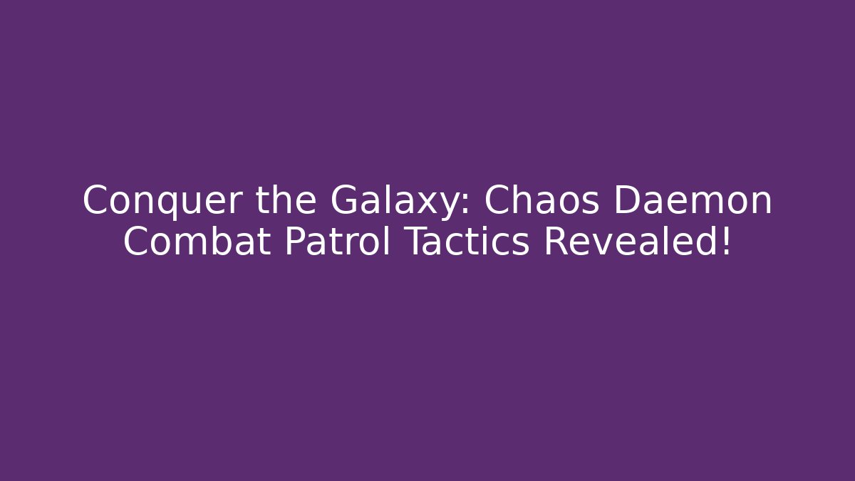 Conquer the Galaxy: Chaos Daemon Combat Patrol Tactics Revealed! - Critter Realm