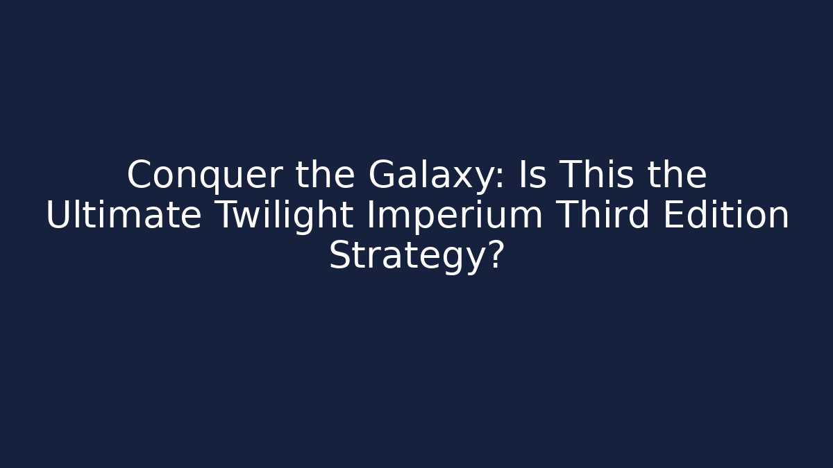 Conquer the Galaxy: Is This the Ultimate Twilight Imperium Third Edition Strategy?