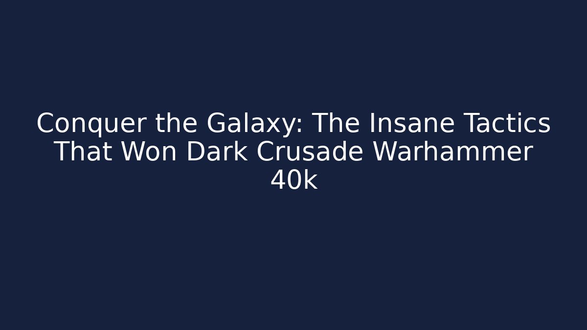 Conquer the Galaxy: The Insane Tactics That Won Dark Crusade Warhammer 40k