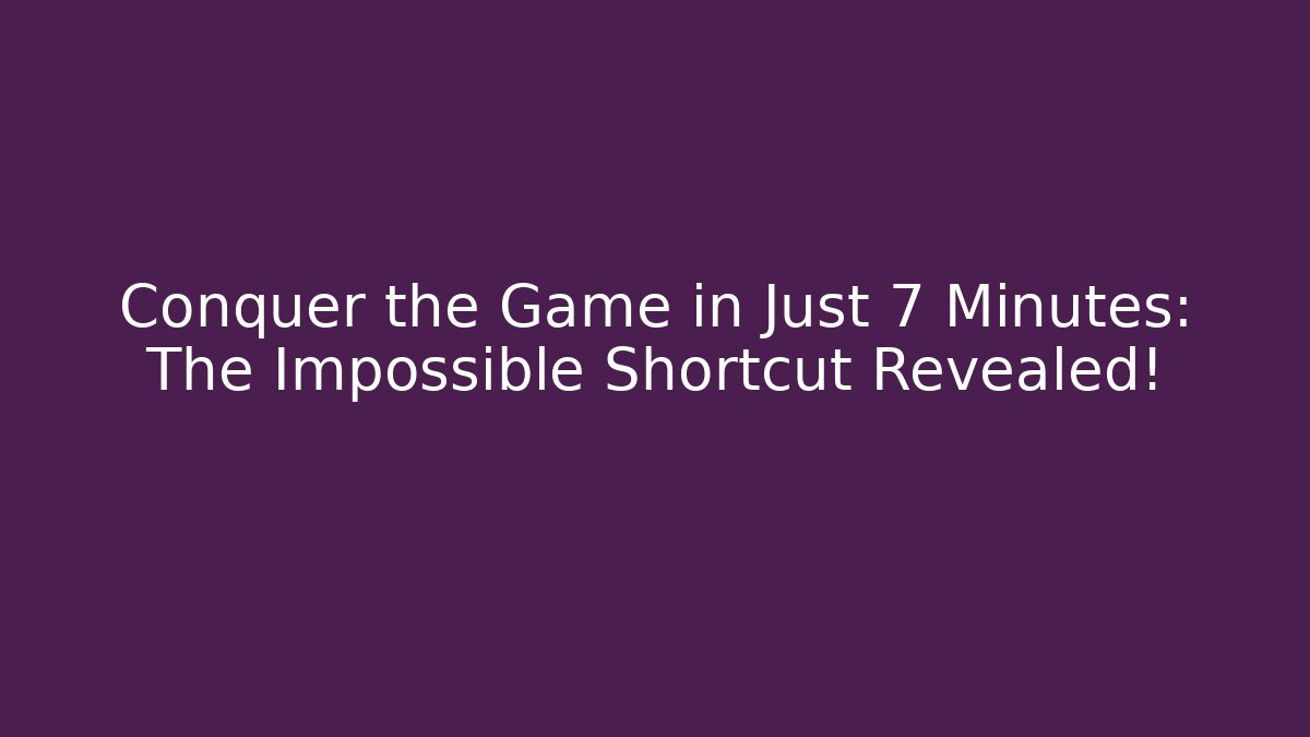 Conquer the Game in Just 7 Minutes: The Impossible Shortcut Revealed!