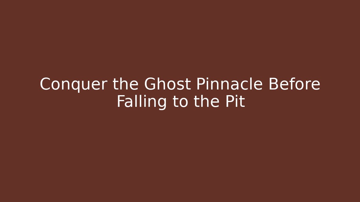Conquer the Ghost Pinnacle Before Falling to the Pit