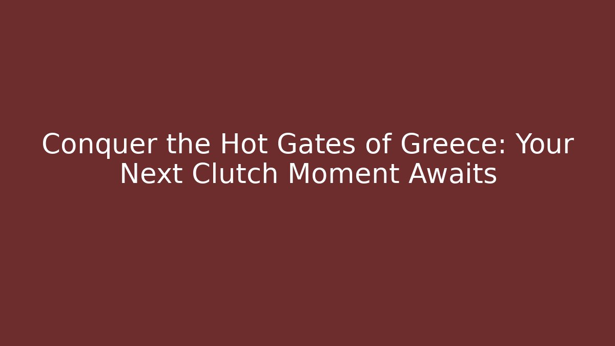 Conquer the Hot Gates of Greece: Your Next Clutch Moment Awaits