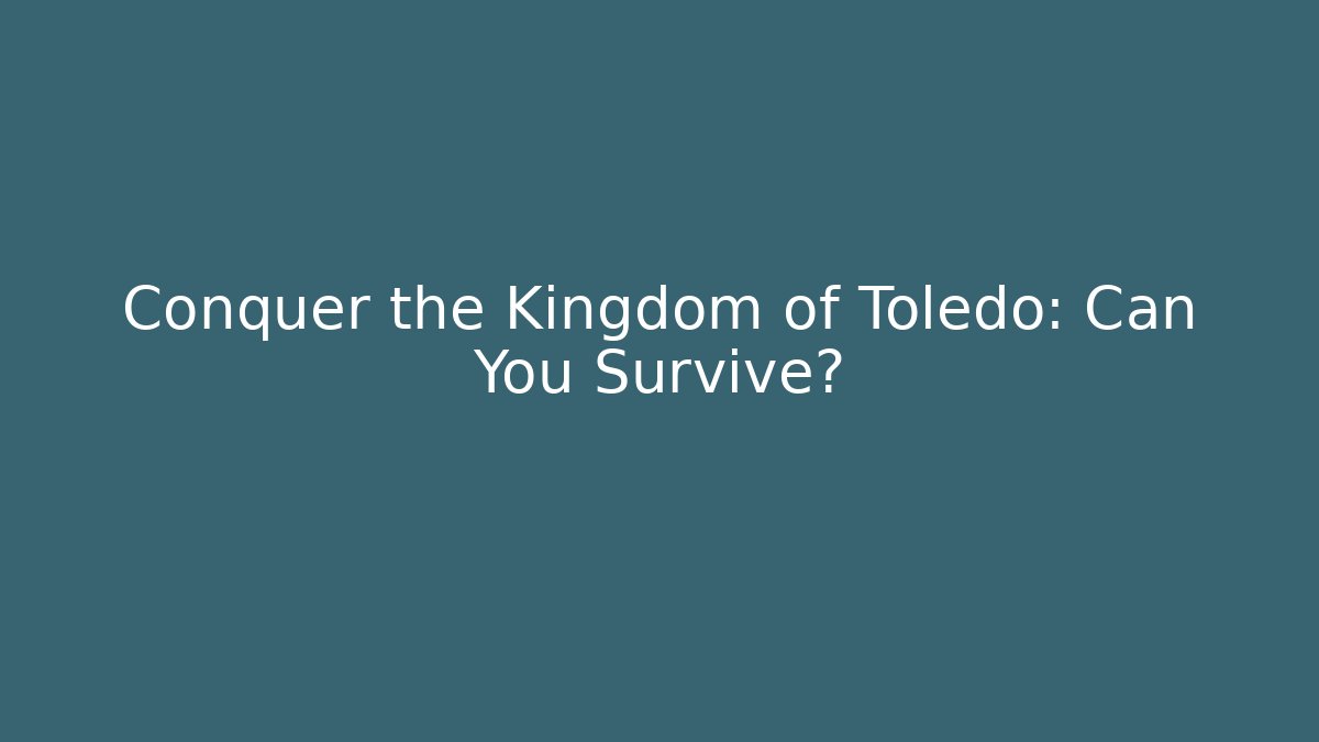Conquer the Kingdom of Toledo: Can You Survive?