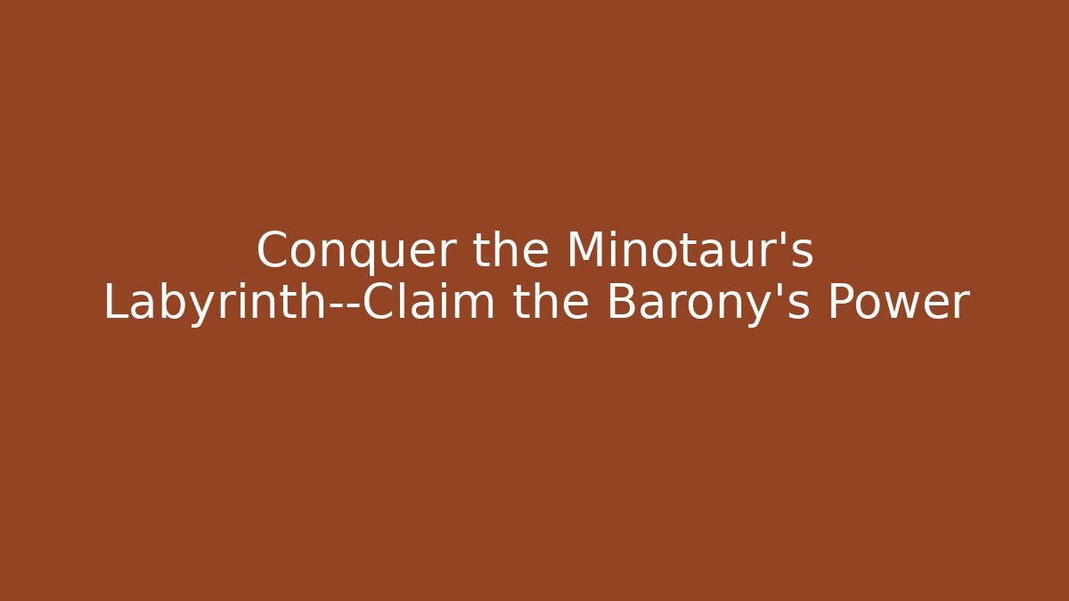 Conquer the Minotaur's Labyrinth—Claim the Barony's Power