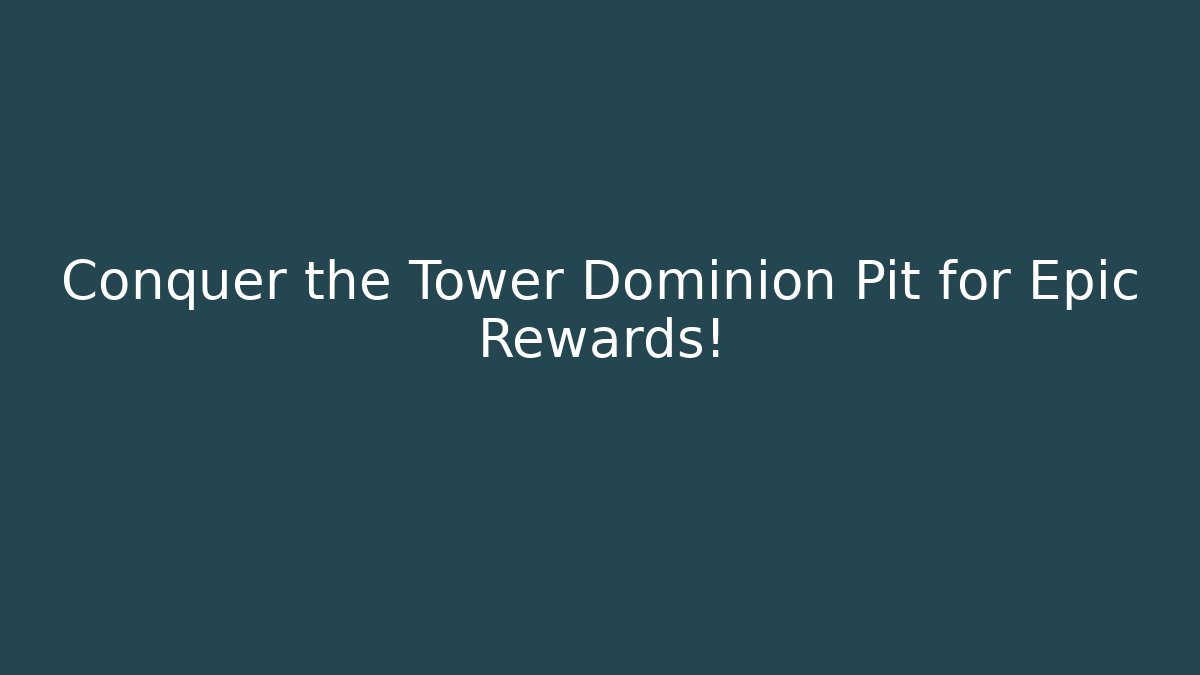 Conquer the Tower Dominion Pit for Epic Rewards!