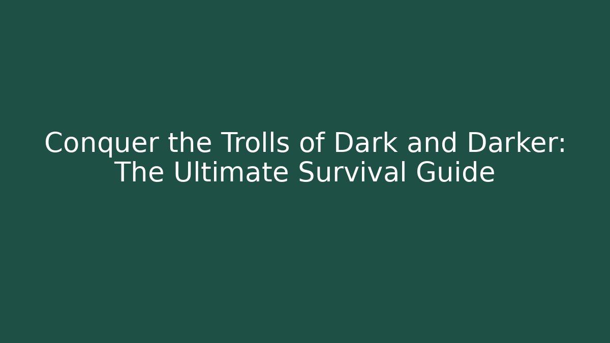 Conquer the Trolls of Dark and Darker: The Ultimate Survival Guide - Critter Realm
