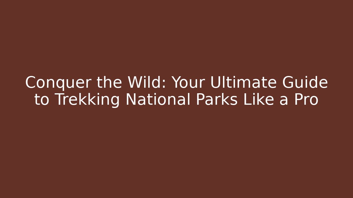 Conquer the Wild: Your Ultimate Guide to Trekking National Parks Like a Pro