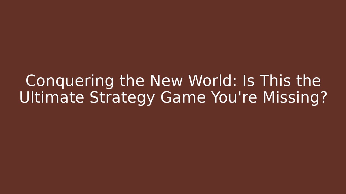 Conquering the New World: Is This the Ultimate Strategy Game You're Missing?