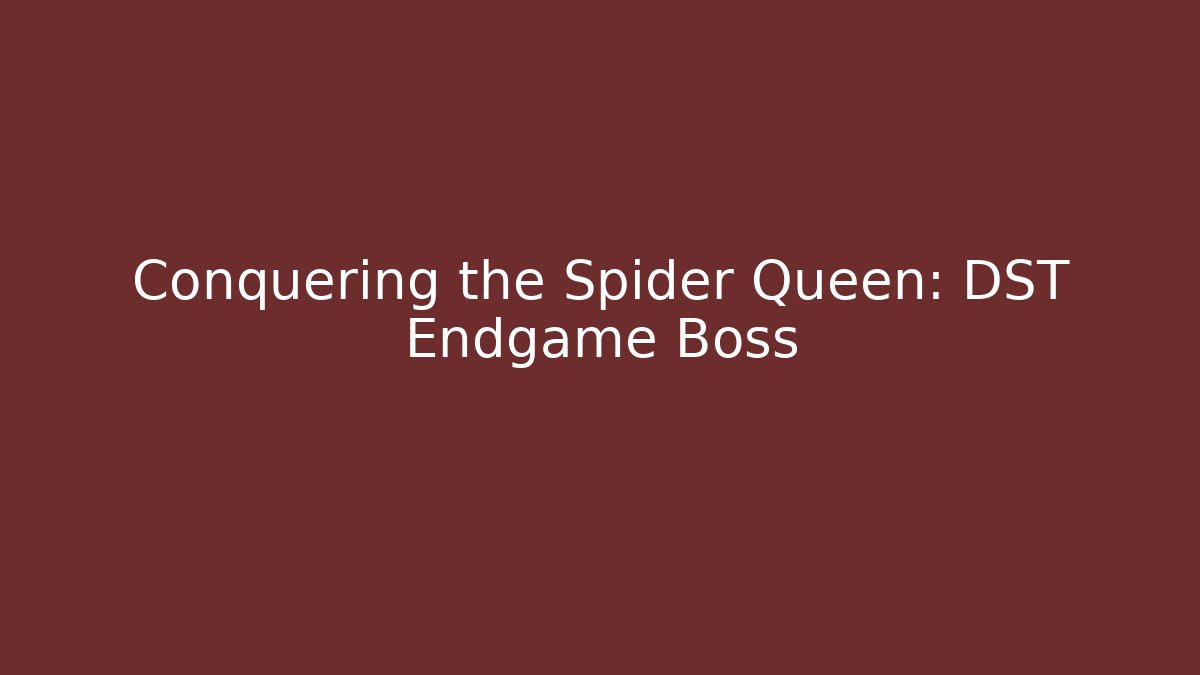 Conquering the Spider Queen: DST Endgame Boss