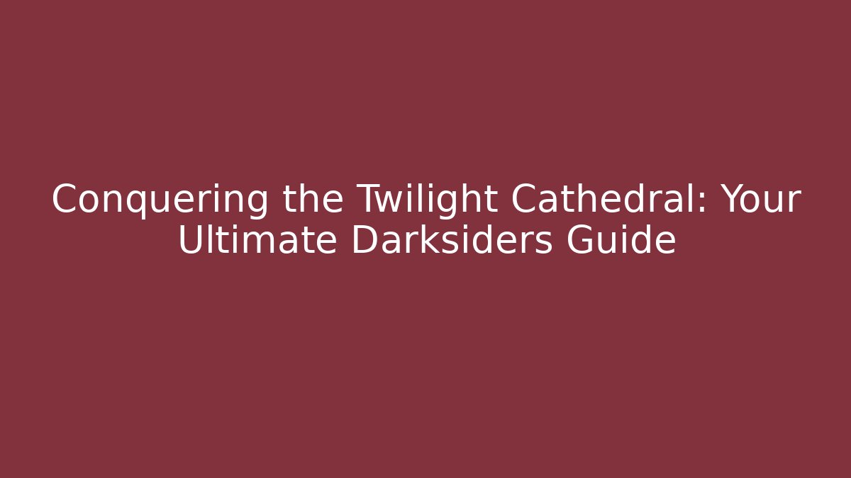 Conquering the Twilight Cathedral: Your Ultimate Darksiders Guide - Critter Realm
