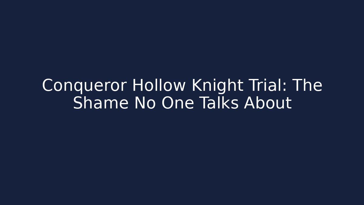 Conqueror Hollow Knight Trial: The Shame No One Talks About