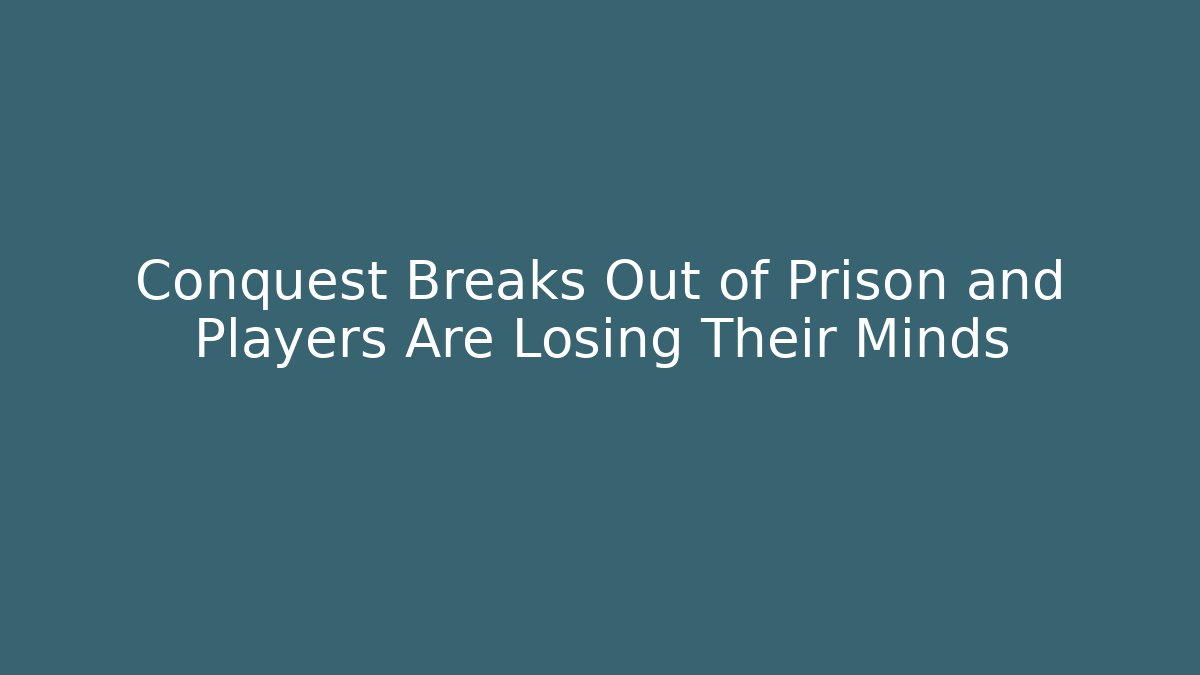 Conquest Breaks Out of Prison and Players Are Losing Their Minds
