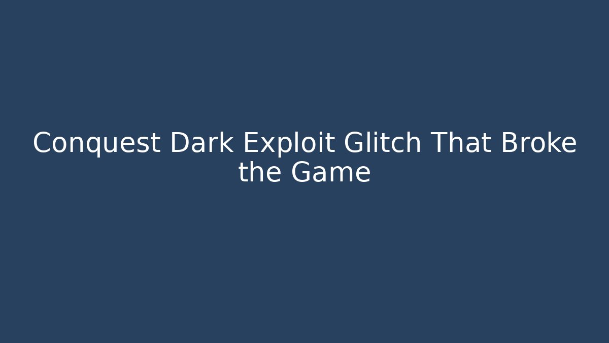 Conquest Dark Exploit Glitch That Broke the Game