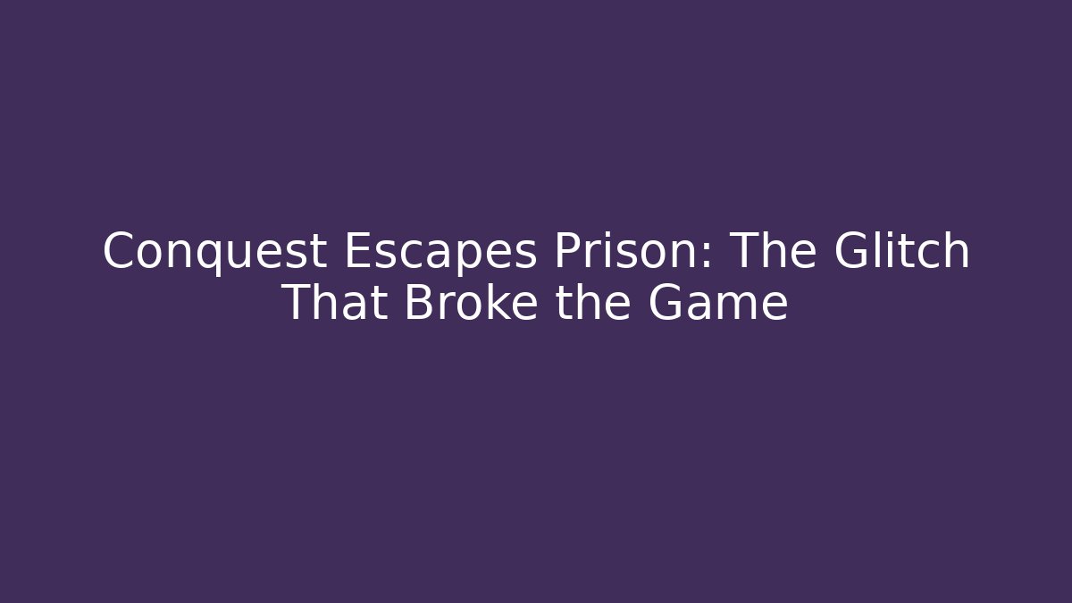 Conquest Escapes Prison: The Glitch That Broke the Game
