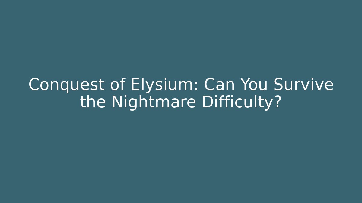 Conquest of Elysium: Can You Survive the Nightmare Difficulty?