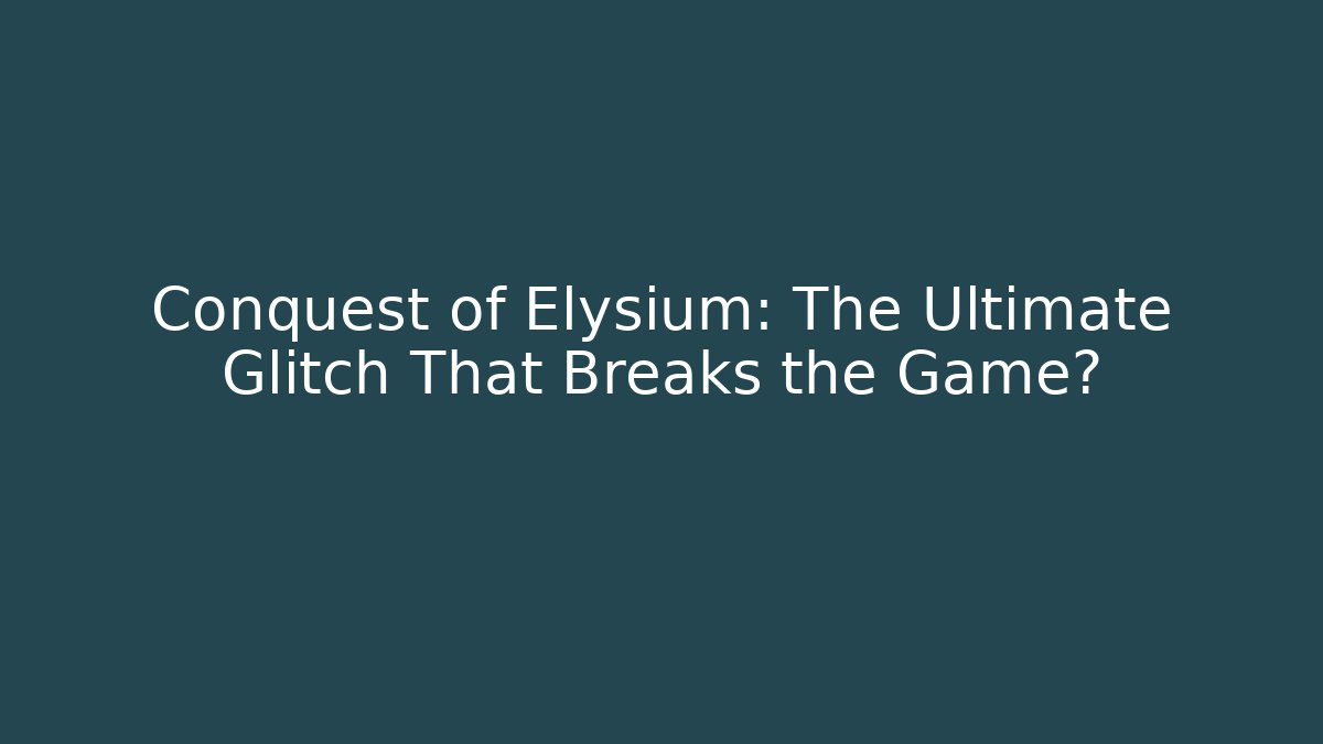 Conquest of Elysium: The Ultimate Glitch That Breaks the Game?