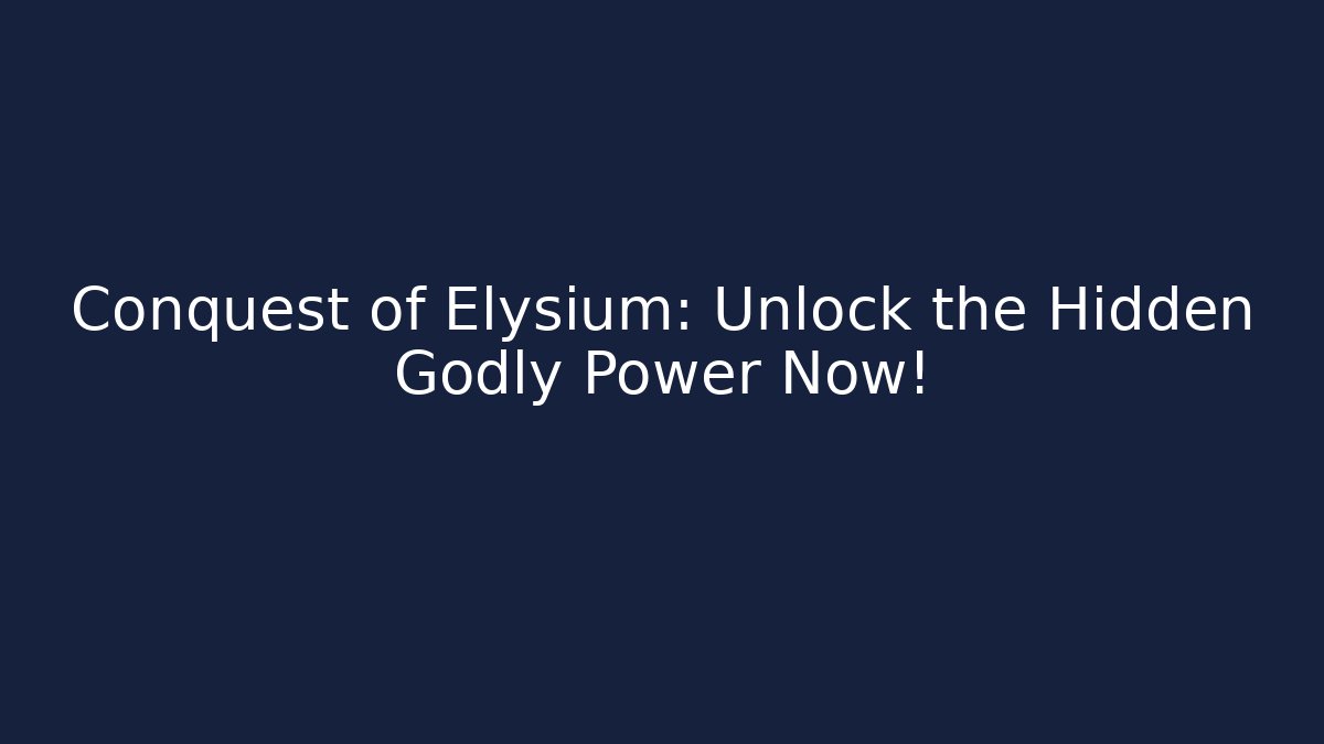Conquest of Elysium: Unlock the Hidden Godly Power Now!